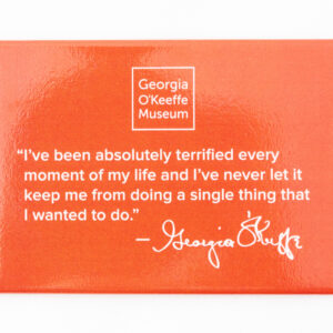 Orange rectangular magnet with the O'Keeffe quote "I've been absolutely terrified every moment of my life and I've never let it keep me from doing a single thing that I waned to do."