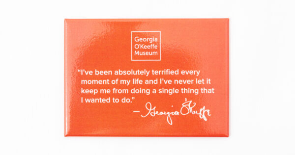 Orange rectangular magnet with the O'Keeffe quote "I've been absolutely terrified every moment of my life and I've never let it keep me from doing a single thing that I waned to do."